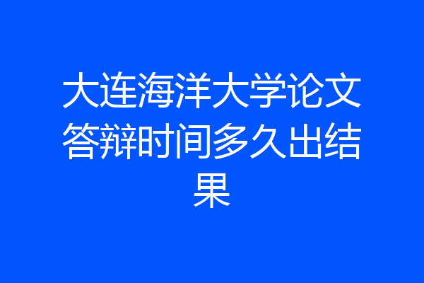 大连海洋大学论文答辩时间多久出结果