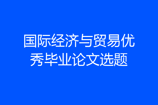 国际经济与贸易优秀毕业论文选题