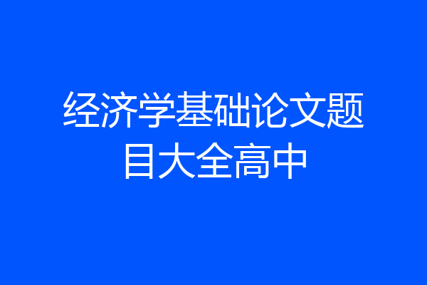 经济学基础论文题目大全高中