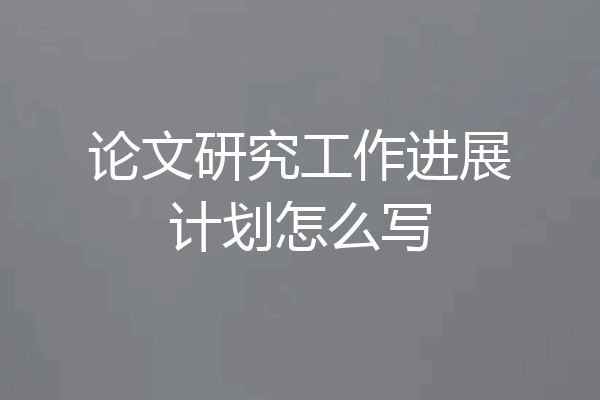 论文研究工作进展计划怎么写