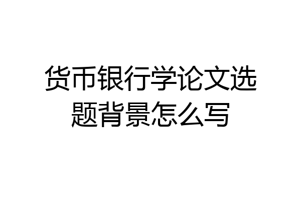 货币银行学论文选题背景怎么写