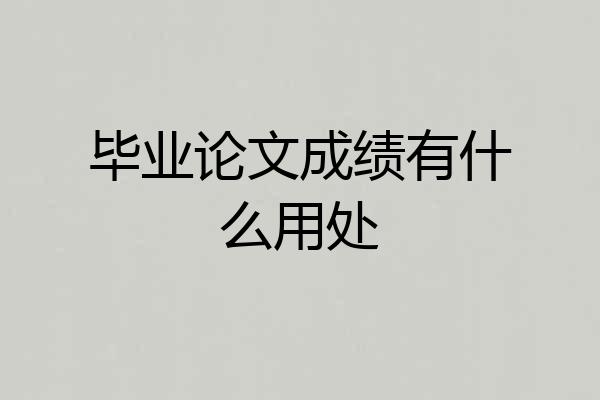 毕业论文成绩有什么用处
