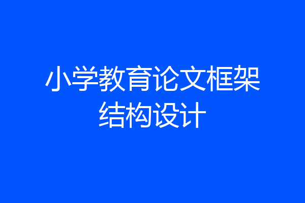 小学教育论文框架结构设计