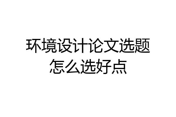 环境设计论文选题怎么选好点