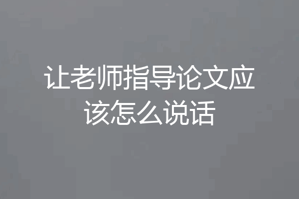 让老师指导论文应该怎么说话
