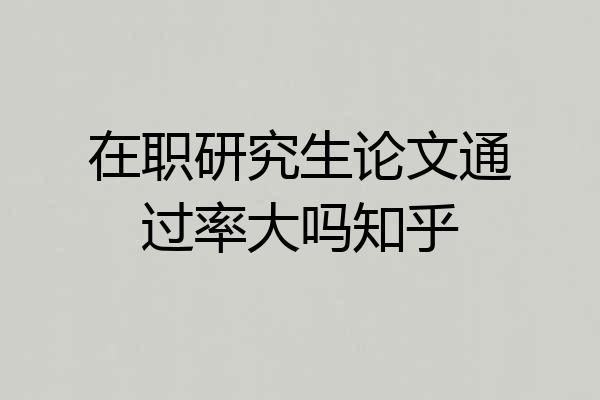 在职研究生论文通过率大吗知乎