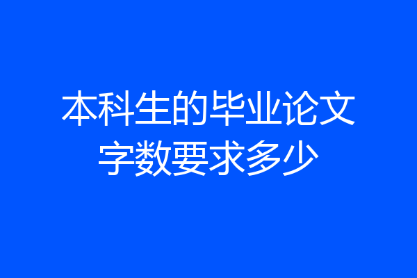 本科生的毕业论文字数要求多少