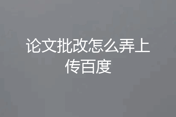 论文批改怎么弄上传百度