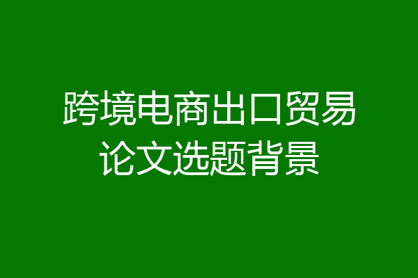 跨境电商出口贸易论文选题背景