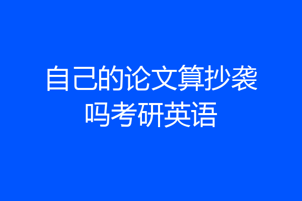 自己的论文算抄袭吗考研英语