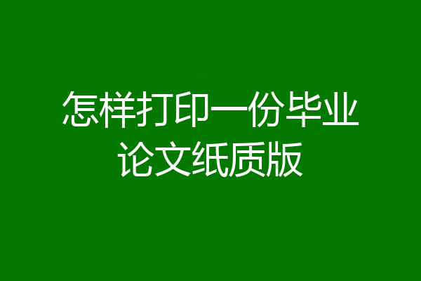 怎样打印一份毕业论文纸质版