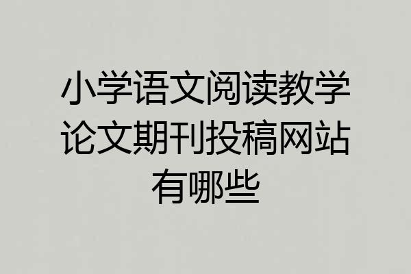 小学语文阅读教学论文期刊投稿网站有哪些