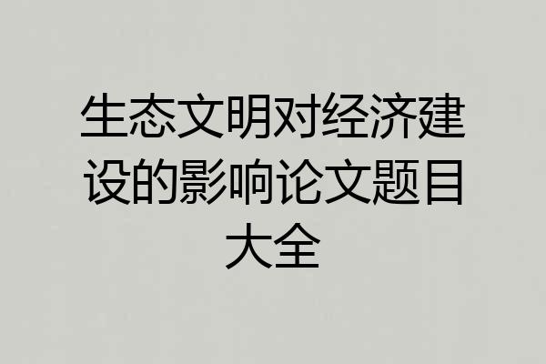 生态文明对经济建设的影响论文题目大全