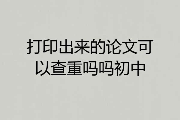 打印出来的论文可以查重吗吗初中