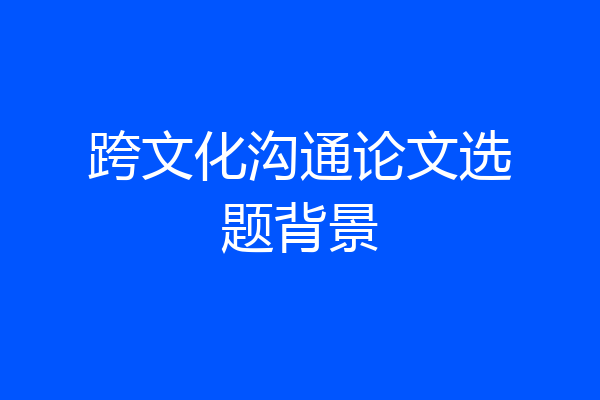 跨文化沟通论文选题背景