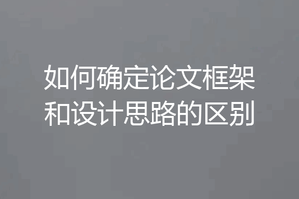 如何确定论文框架和设计思路的区别