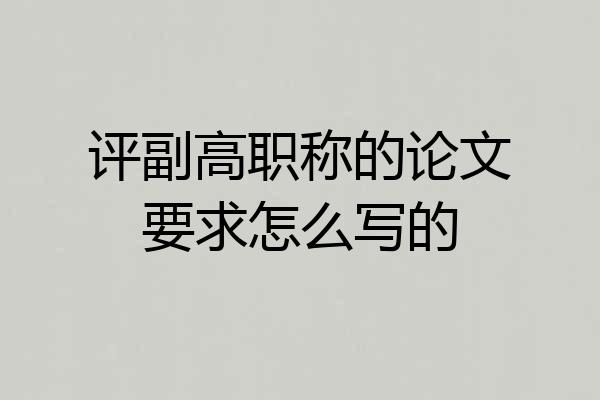 评副高职称的论文要求怎么写的