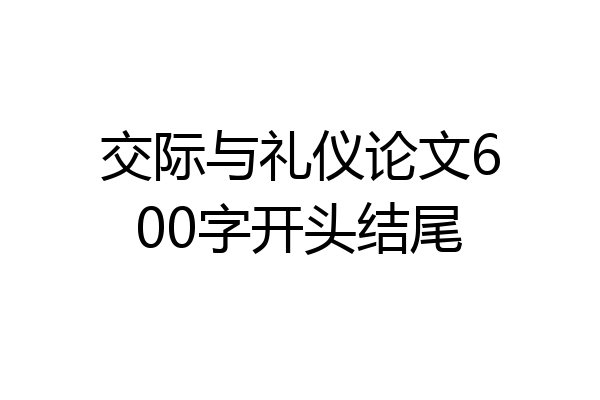 交际与礼仪论文600字开头结尾