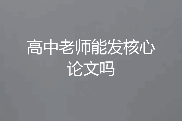 高中老师能发核心论文吗