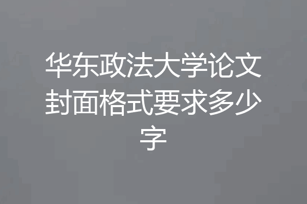 华东政法大学论文封面格式要求多少字