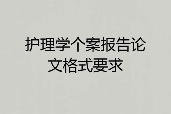 护理学个案报告论文格式要求