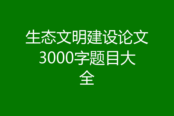 生态文明建设论文3000字题目大全