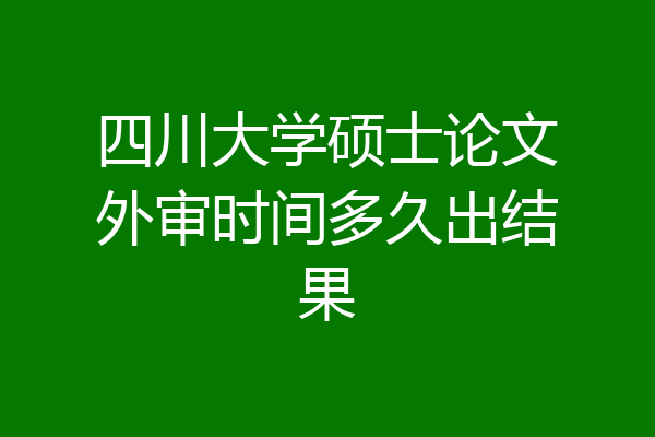 四川大学硕士论文外审时间多久出结果