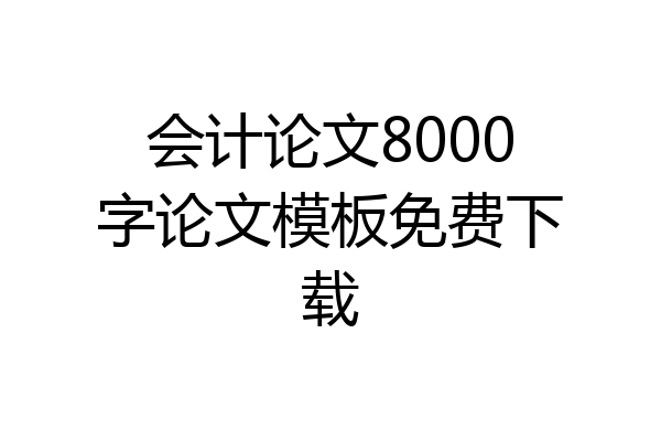 会计论文8000字论文模板免费下载