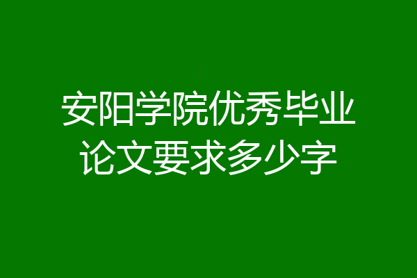 安阳学院优秀毕业论文要求多少字