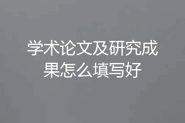 学术论文及研究成果怎么填写好