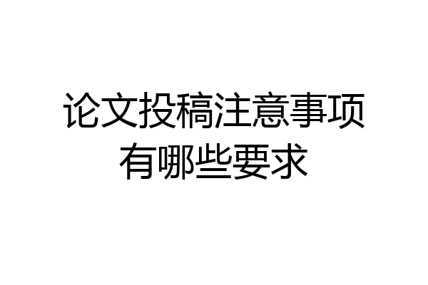 论文投稿注意事项有哪些要求