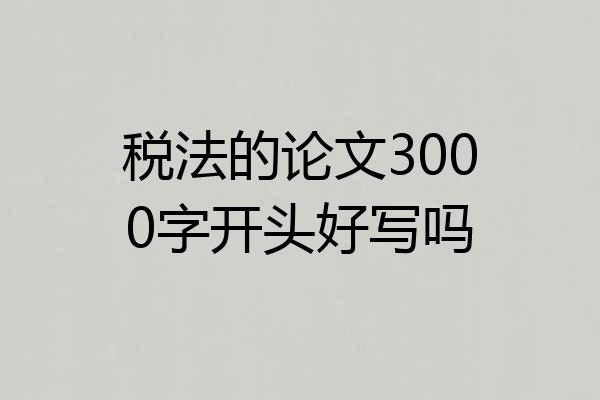 税法的论文3000字开头好写吗