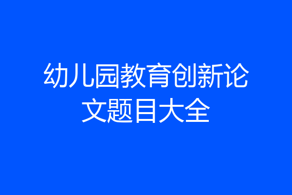 幼儿园教育创新论文题目大全