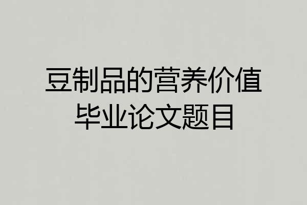 豆制品的营养价值毕业论文题目