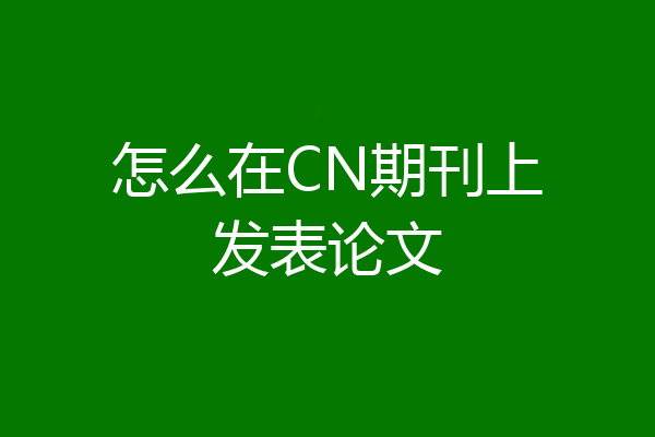 怎么在CN期刊上发表论文
