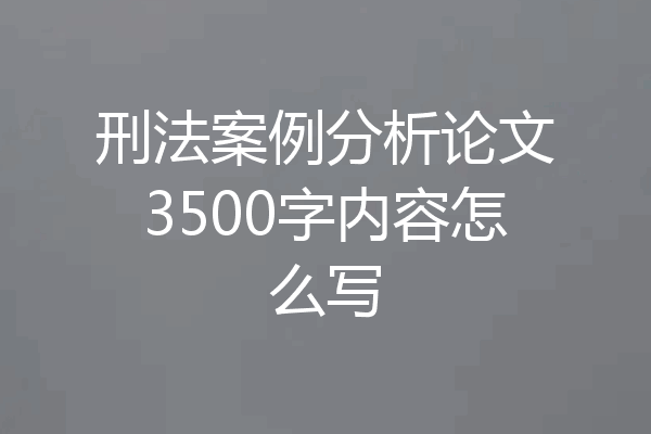 刑法案例分析论文3500字内容怎么写