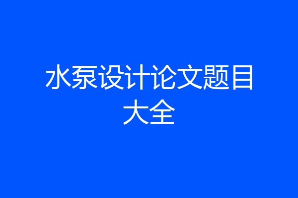 水泵设计论文题目大全