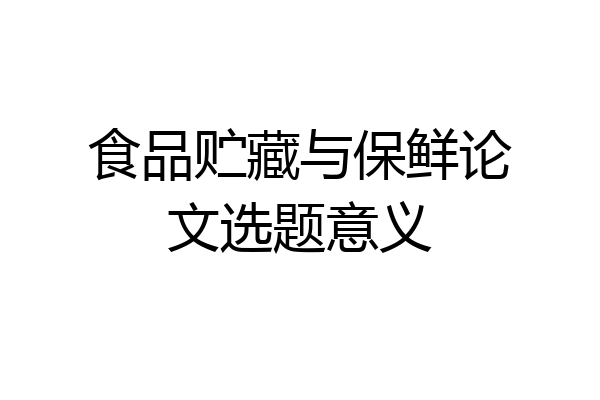 食品贮藏与保鲜论文选题意义