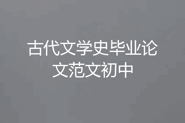 古代文学史毕业论文范文初中