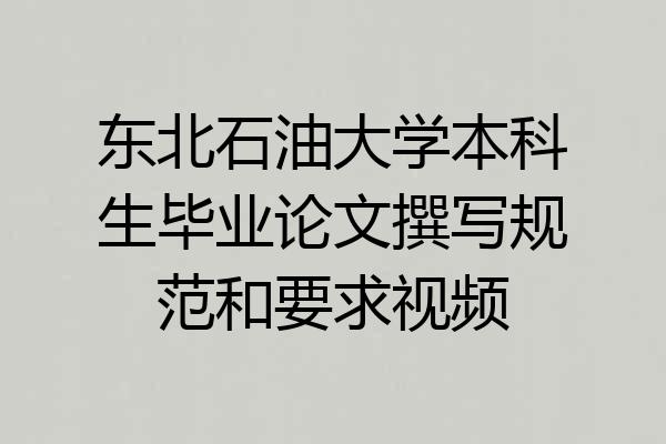 东北石油大学本科生毕业论文撰写规范和要求视频