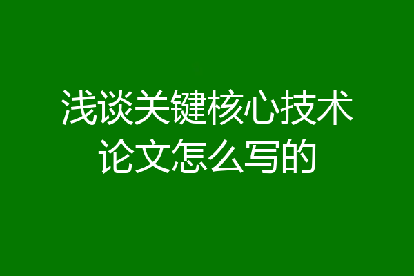 浅谈关键核心技术论文怎么写的