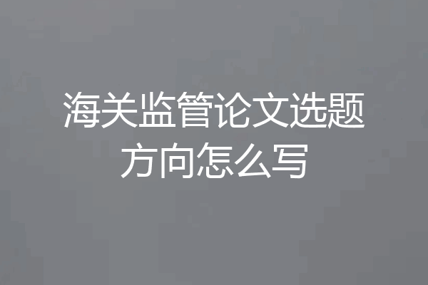 海关监管论文选题方向怎么写
