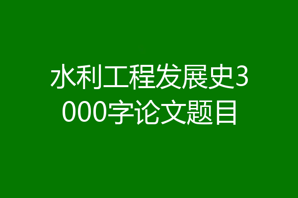 水利工程发展史3000字论文题目