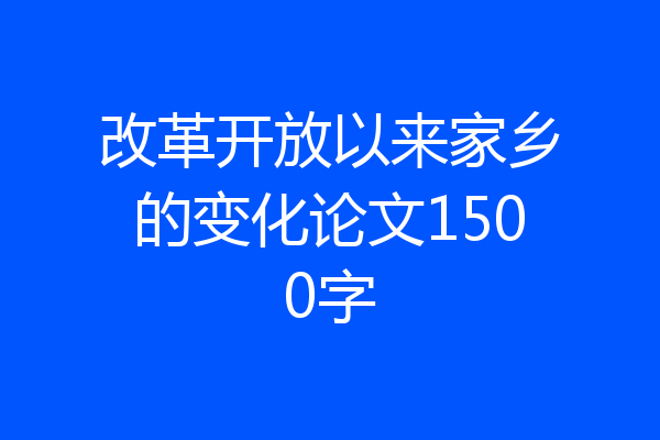 改革开放以来家乡的变化论文1500字