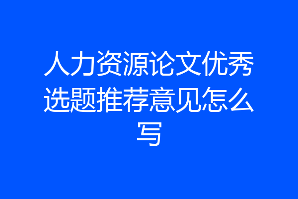 人力资源论文优秀选题推荐意见怎么写