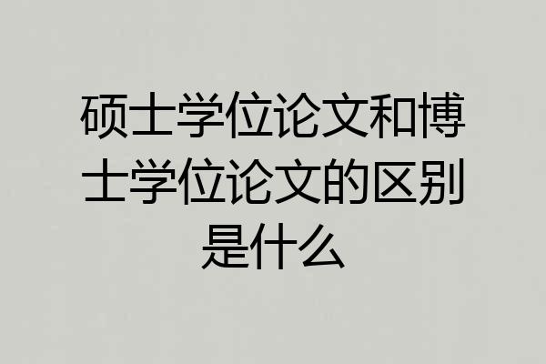 硕士学位论文和博士学位论文的区别是什么