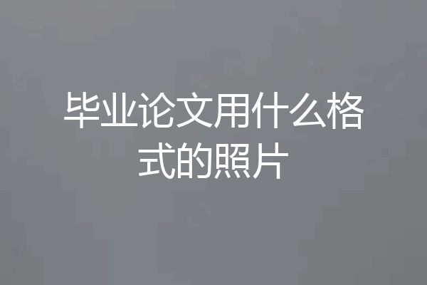毕业论文用什么格式的照片
