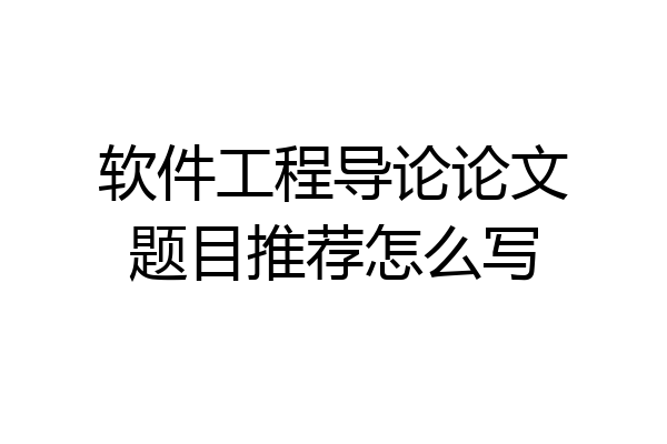 软件工程导论论文题目推荐怎么写