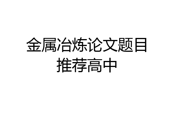 金属冶炼论文题目推荐高中
