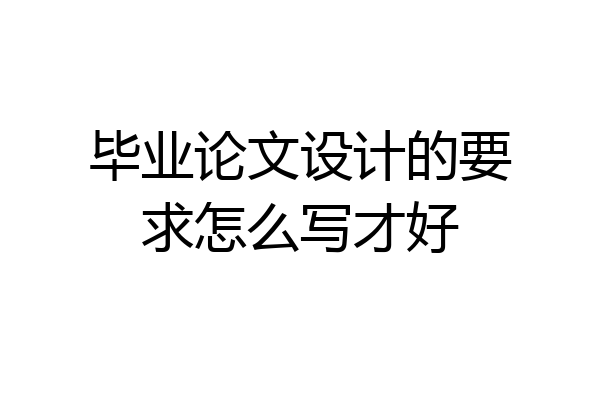 毕业论文设计的要求怎么写才好